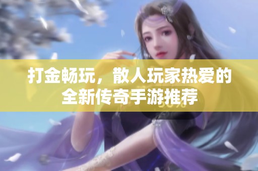 打金畅玩，散人玩家热爱的全新传奇手游推荐