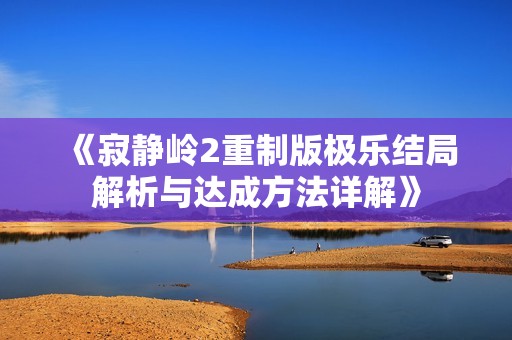 《寂静岭2重制版极乐结局解析与达成方法详解》