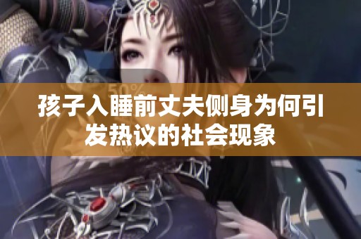 孩子入睡前丈夫侧身为何引发热议的社会现象