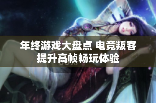 年终游戏大盘点 电竞叛客提升高帧畅玩体验