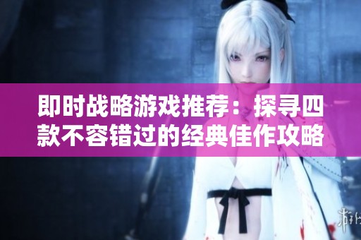 即时战略游戏推荐：探寻四款不容错过的经典佳作攻略