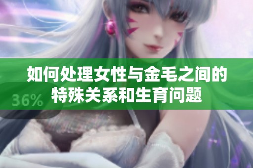 如何处理女性与金毛之间的特殊关系和生育问题
