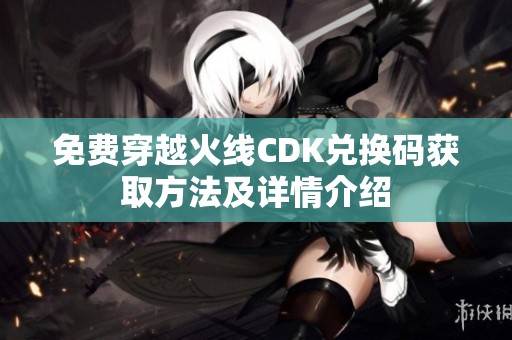 免费穿越火线CDK兑换码获取方法及详情介绍