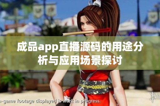成品app直播源码的用途分析与应用场景探讨