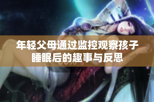 年轻父母通过监控观察孩子睡眠后的趣事与反思