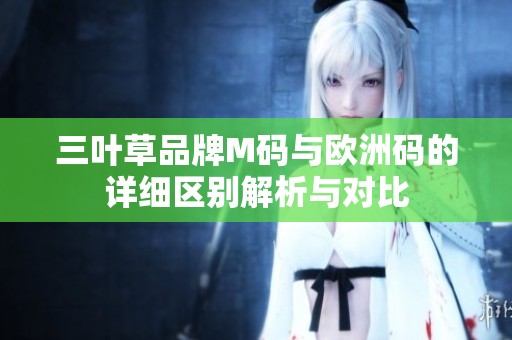 三叶草品牌M码与欧洲码的详细区别解析与对比