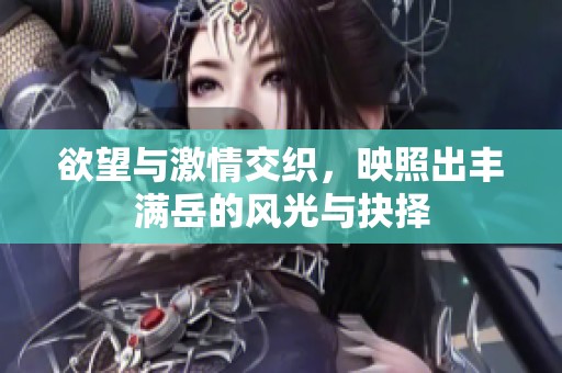 欲望与激情交织，映照出丰满岳的风光与抉择
