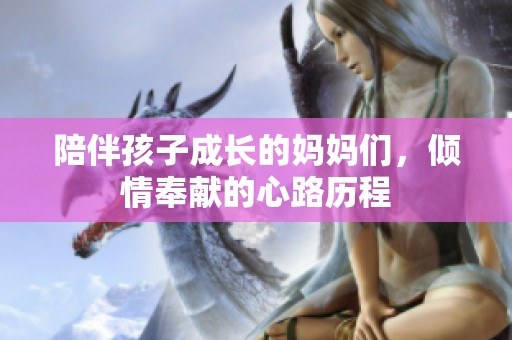 陪伴孩子成长的妈妈们，倾情奉献的心路历程