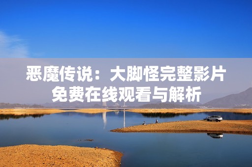 恶魔传说：大脚怪完整影片免费在线观看与解析