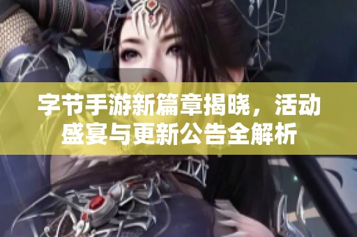 字节手游新篇章揭晓，活动盛宴与更新公告全解析