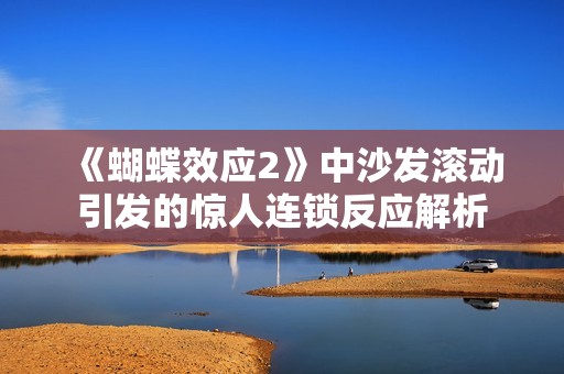 《蝴蝶效应2》中沙发滚动引发的惊人连锁反应解析