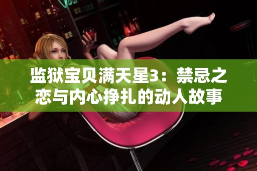 监狱宝贝满天星3：禁忌之恋与内心挣扎的动人故事
