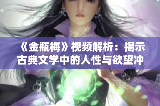 《金瓶梅》视频解析：揭示古典文学中的人性与欲望冲突