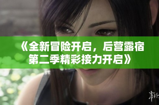 《全新冒险开启，后营露宿第二季精彩接力开启》