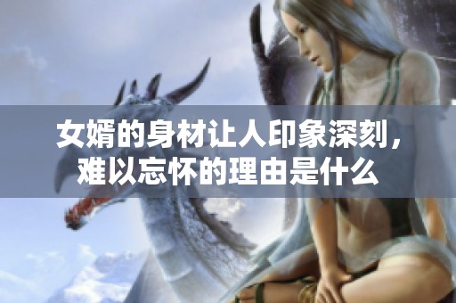 女婿的身材让人印象深刻，难以忘怀的理由是什么