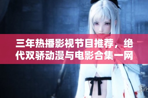 三年热播影视节目推荐，绝代双骄动漫与电影合集一网打尽