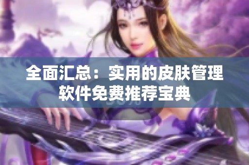 全面汇总：实用的皮肤管理软件免费推荐宝典