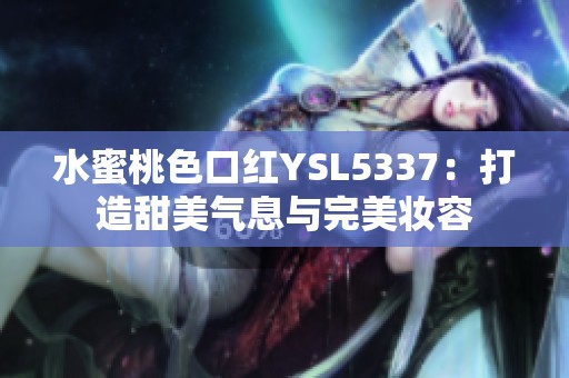 水蜜桃色口红YSL5337：打造甜美气息与完美妆容