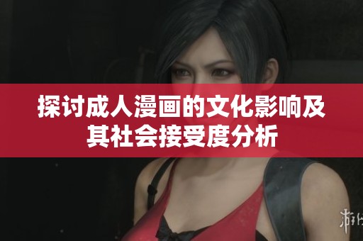 探讨成人漫画的文化影响及其社会接受度分析