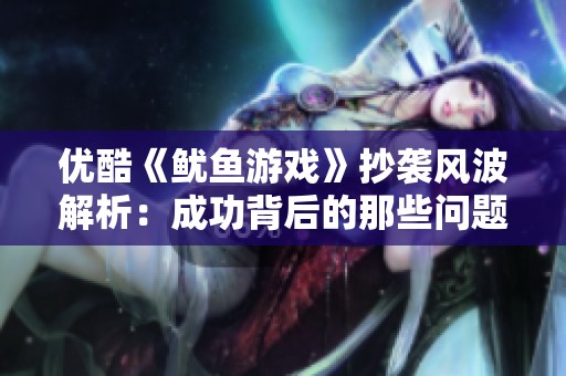 优酷《鱿鱼游戏》抄袭风波解析：成功背后的那些问题
