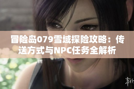 冒险岛079雪域探险攻略：传送方式与NPC任务全解析