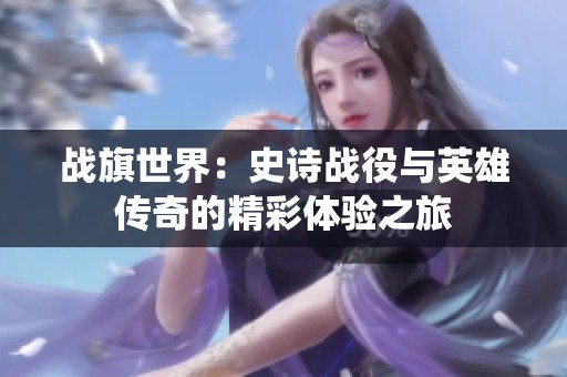 战旗世界：史诗战役与英雄传奇的精彩体验之旅