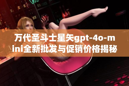 万代圣斗士星矢gpt-4o-mini全新批发与促销价格揭秘