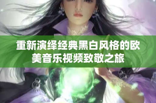 重新演绎经典黑白风格的欧美音乐视频致敬之旅