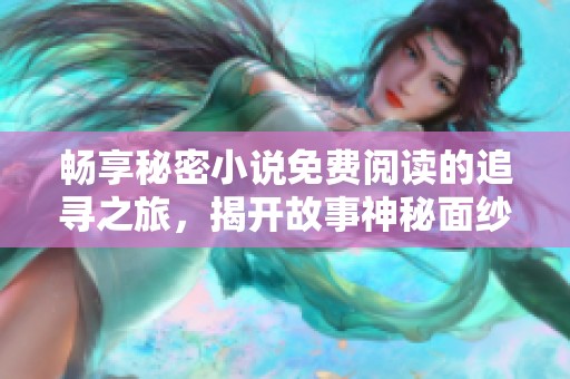 畅享秘密小说免费阅读的追寻之旅，揭开故事神秘面纱