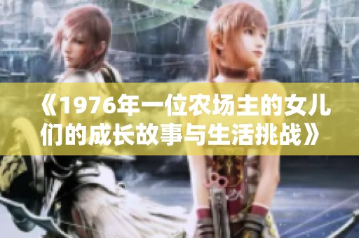 《1976年一位农场主的女儿们的成长故事与生活挑战》