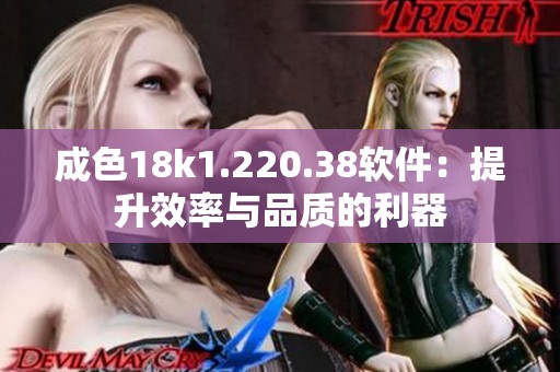 成色18k1.220.38软件：提升效率与品质的利器