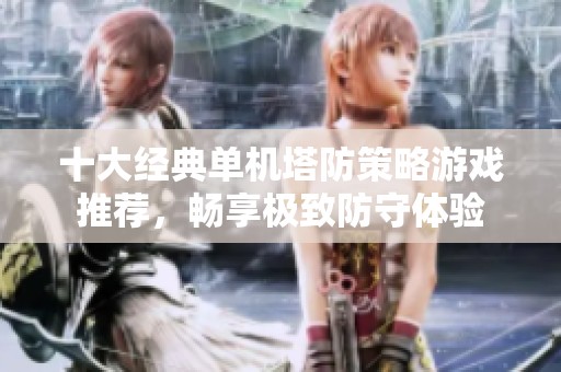 十大经典单机塔防策略游戏推荐，畅享极致防守体验