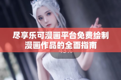 尽享乐可漫画平台免费绘制漫画作品的全面指南
