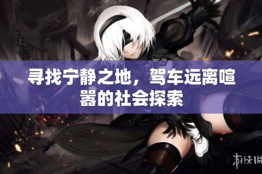 寻找宁静之地，驾车远离喧嚣的社会探索