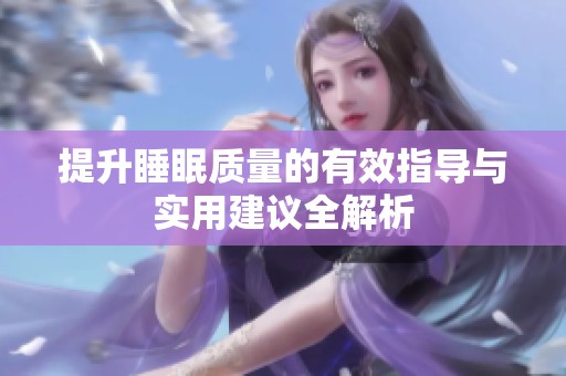 提升睡眠质量的有效指导与实用建议全解析