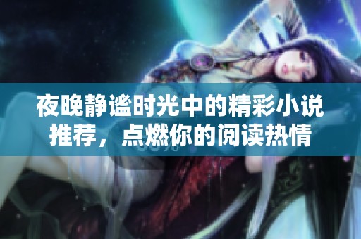 夜晚静谧时光中的精彩小说推荐，点燃你的阅读热情