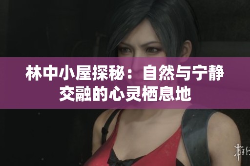 林中小屋探秘：自然与宁静交融的心灵栖息地