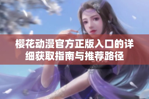 樱花动漫官方正版入口的详细获取指南与推荐路径