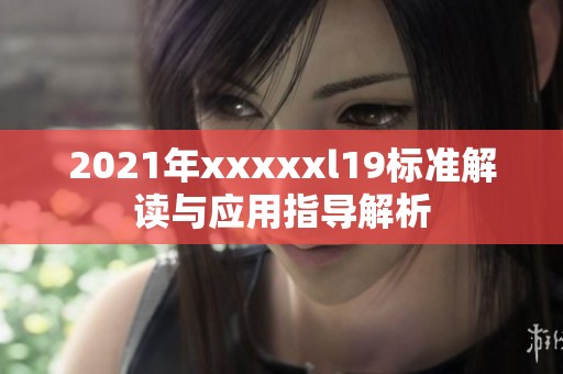 2021年xxxxxl19标准解读与应用指导解析