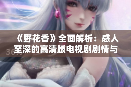 《野花香》全面解析：感人至深的高清版电视剧剧情与角色分析