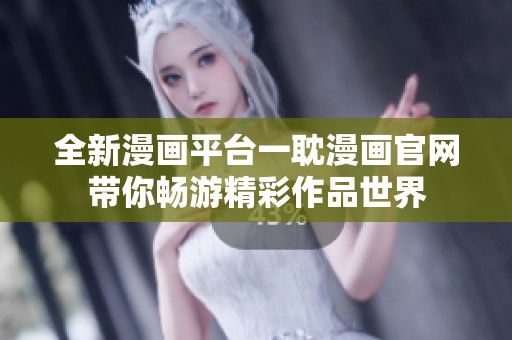 全新漫画平台一耽漫画官网带你畅游精彩作品世界