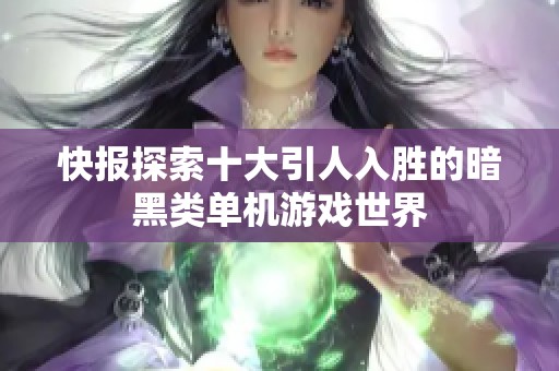 快报探索十大引人入胜的暗黑类单机游戏世界