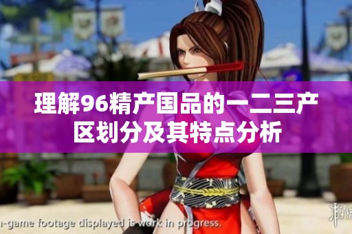 理解96精产国品的一二三产区划分及其特点分析