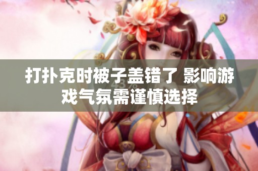 打扑克时被子盖错了 影响游戏气氛需谨慎选择