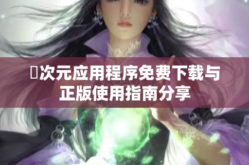 囧次元应用程序免费下载与正版使用指南分享