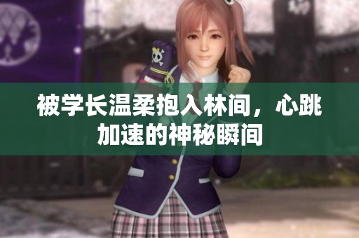 被学长温柔抱入林间，心跳加速的神秘瞬间