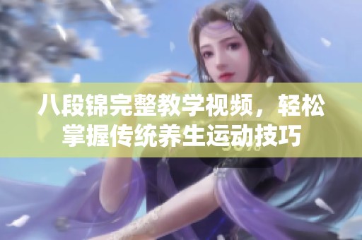 八段锦完整教学视频，轻松掌握传统养生运动技巧