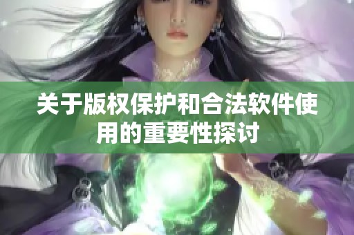 关于版权保护和合法软件使用的重要性探讨