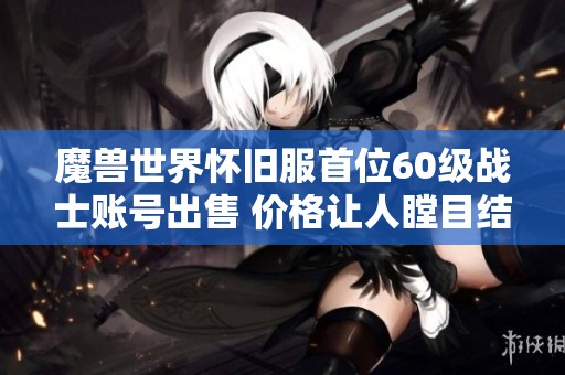 魔兽世界怀旧服首位60级战士账号出售 价格让人瞠目结舌