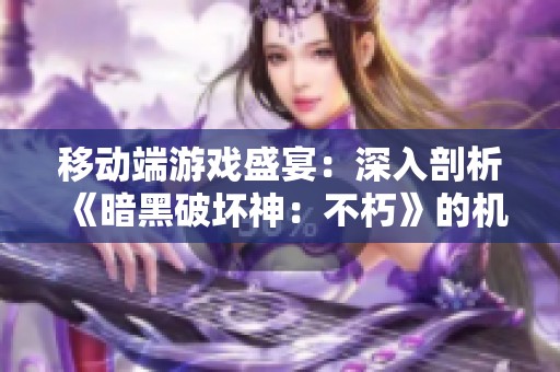移动端游戏盛宴：深入剖析《暗黑破坏神：不朽》的机器人大揭秘